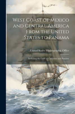 West Coast Of Mexico And Central America From The United States To Panama: Including The Gulfs Of California And Panama