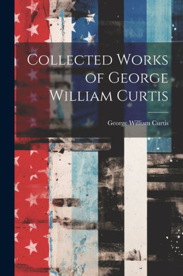 Collected Works Of George William Curtis