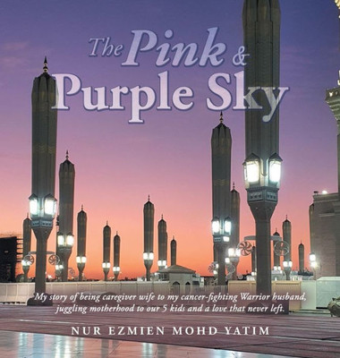 The Pink & Purple Sky: My Story Of Being Caregiver Wife To My Cancer-Fighting Warrior Husband, Juggling Motherhood To Our 5 Kids And A Love That Never Left