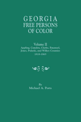 Georgia Free Persons Of Color. Volume Ii: Appling, Camden, Clarke, Emanuel, Jones, Pulaski, And Wilkes Counties, 1818-1865