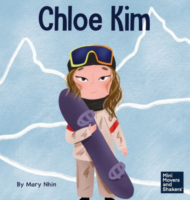 Chloe Kim: A Kid's Book About Sacrifice And Hard Work (Mini Movers And Shakers)