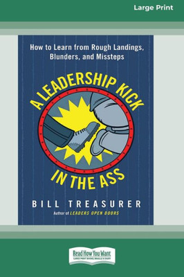 A Leadership Kick In The Ass: How To Learn From Rough Landings, Blunders, And Missteps [16 Pt Large Print Edition]