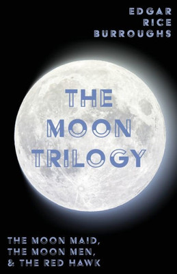 The Moon Trilogy - The Moon Maid, The Moon Men, & The Red Hawk;All Three Novels In One Volume (Edgar Rice Burroughs' Moon Trilogy)