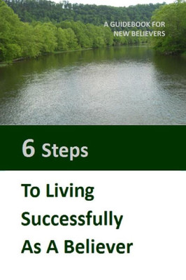 Six Steps To Living Successfully As A Believer: A Guidebook For New Believers