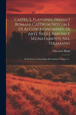 Castel S. Flaviano, Presso I Romani Castrum Novum E Di Alcuni Monumenti Di Arte Negli Abrussi E Segnatamente Nel Teramano: Studi Storici Archeologici Ed Artistici, Volume 4... (Italian Edition)