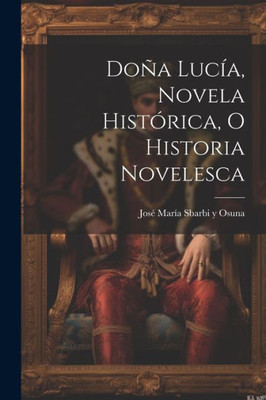 Doña Lucía, Novela Histórica, O Historia Novelesca (Spanish Edition)
