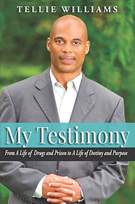 My Testimony: From A Life of Drugs and Prison to A Life of Destiny and Purpose