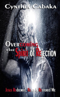 Overcoming The Spirit Of Rejection: Jesus Redeemed, Reset & Restored Me