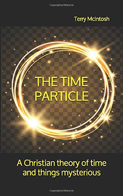 The Time Particle: A Christian theory of time and things mysterious