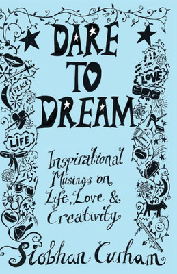 Dare To Dream: Inspirational Musings On Life, Love & Creativity
