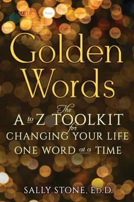Golden Words: The A-To-Z Toolkit For Changing Your Life One Word At A Time