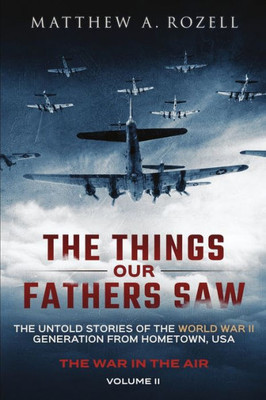 The Things Our Fathers Saw - The War In The Air Book One: The Untold Stories Of The World War Ii Generation From Hometown, Usa