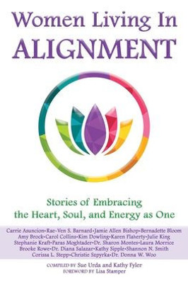 Women Living In Alignment: Stories Of Embracing The Heart, Soul, And Energy As One