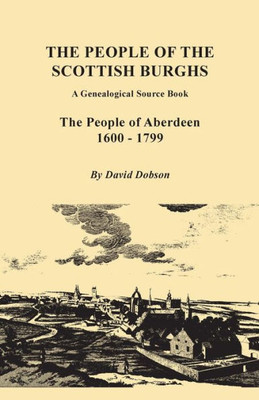 People Of The Scottish Burghs: A Genealogical Source Book. The People Of Aberdeen, 1600-1799