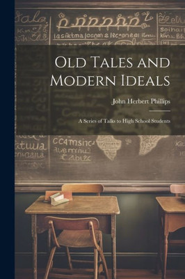 Old Tales And Modern Ideals: A Series Of Talks To High School Students
