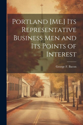 Portland [Me.] Its Representative Business Men And Its Points Of Interest