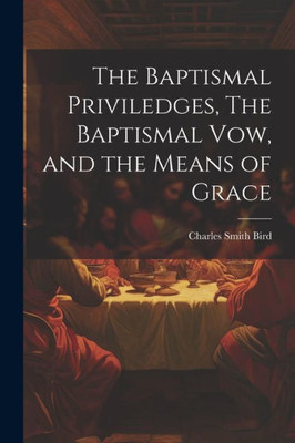 The Baptismal Priviledges, The Baptismal Vow, And The Means Of Grace