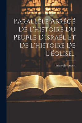 Parallèle Abrégé De L'Histoire Du Peuple D'Israël Et De L'Histoire De L'Église... (French Edition)
