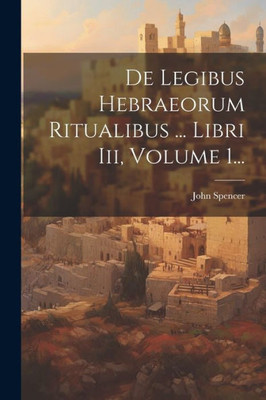 De Legibus Hebraeorum Ritualibus ... Libri Iii, Volume 1... (Latin Edition)