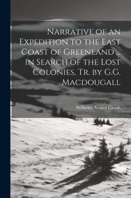 Narrative Of An Expedition To The East Coast Of Greenland ... In Search Of The Lost Colonies, Tr. By G.G. Macdougall