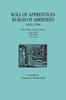 Roll Of Apprentices, Burgh Of Aberdeen, 1622-1796. Three Parts In One Volume: 1622-1699, 1700-1750, 1751-1796