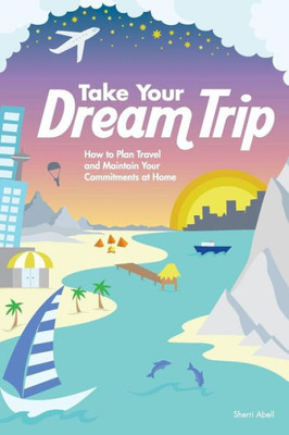 Take Your Dream Trip: How To Plan Travel And Maintain Your Commitments At Home