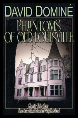 Phantoms Of Old Louisville: Ghostly Tales From America's Most Haunted Neighborhood