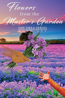 Flowers From The Master's Garden: The Drea Series Book One