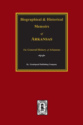 Biographical And Historical Memoirs Of Arkansas: The General History Of The State.