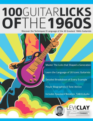 100 Guitar Licks Of The 1960S: Discover The Techniques & Language Of The 20 Greatest 1960S Guitarists (Learn How To Play Rock Guitar)