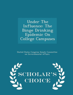 Under The Influence: The Binge Drinking Epidemic On College Campuses - Scholar's Choice Edition