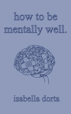How To Be Mentally Well: A Guide On Self-Love And Healing By Isabella Dorta