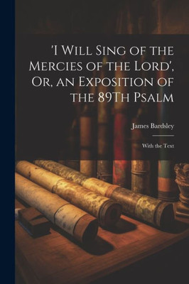 I Will Sing Of The Mercies Of The Lord', Or, An Exposition Of The 89Th Psalm: With The Text