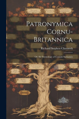 Patronymica Cornu-Britannica: Or, The Etymology Of Cornish Surnames