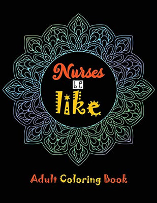 Nurse be like Adult Coloring Book: A Humorous Snarky & Unique Adult Coloring Book for Registered Nurses, Nurses Stress Relief and Mood Lifting book, ... & Nursing Students, (Thank You Gifts)