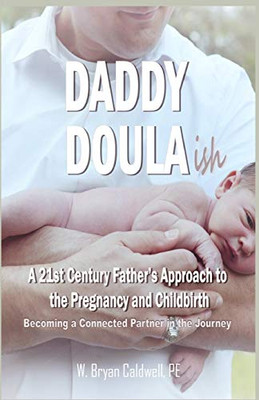 Daddy Doula-ish: A 21st Century Father's Approach to the Pregnancy and Childbirth - Becoming a Connected Partner in the Journey (Book 1)