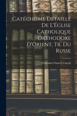 Catéchisme Détaillé De L'Église Catholique Orthodoxe D'Orient, Tr. Du Russe (French Edition)