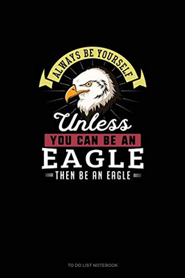 Always Be Yourself Unless You Can Be An Eagle Then Be An Eagle: To Do List Notebook