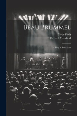 Beau Brummel: A Play In Four Acts