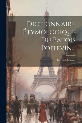 Dictionnaire Étymologique Du Patois Poitevin... (French Edition)