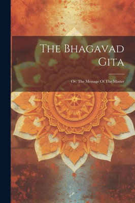 The Bhagavad Gita: Or, The Message Of The Master