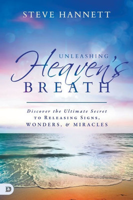 Unleashing Heaven's Breath: Discover The Ultimate Secret To Releasing Signs, Wonders, And Miracles