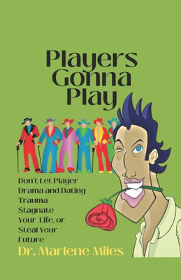 Players Gonna Play: Don'T Let Player Drama And Dating Trauma Stagnate Your Life Or Steal Your Future