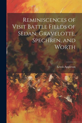 Reminiscences Of Visit Battle Fields Of Sedan, Gravelotte, Spechren, And Worth