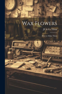 Wax Flowers: How To Make Them