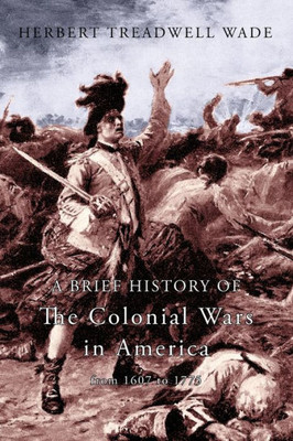 A Brief History Of The Colonial Wars In America From 1607 To 1775