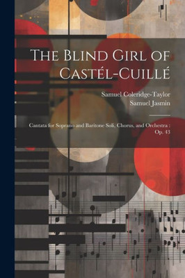 The Blind Girl Of Castél-Cuillé: Cantata For Soprano And Baritone Soli, Chorus, And Orchestra: Op. 43