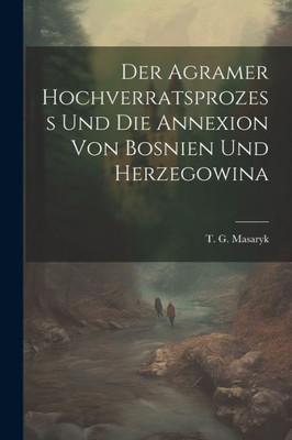 Der Agramer Hochverratsprozess Und Die Annexion Von Bosnien Und Herzegowina (German Edition)