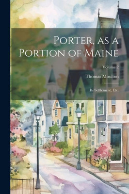 Porter, As A Portion Of Maine: Its Settlement, Etc.; Volume 2