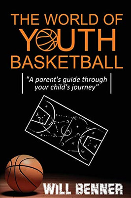 THE WORLD OF YOUTH BASKETBALL: A parent's guide through your child's journey